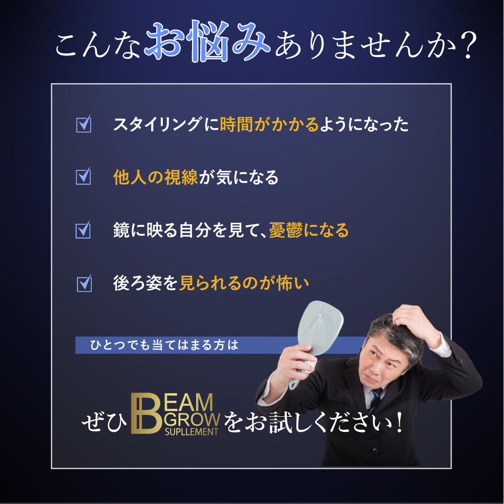  
こんなお悩みありませんか？
・スタイリングに時間がかかるようになった
・他人の視線が気になる
・鏡に映る自分を見て、憂鬱になる
・ 後ろ姿を見られるのが怖い…。ぜひBEAM GROW サプリメントをお試しください！
